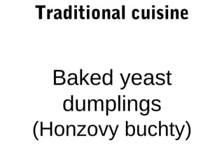 Traditional cuisine

Baked yeast
dumplings
(Honzovy buchty)

 