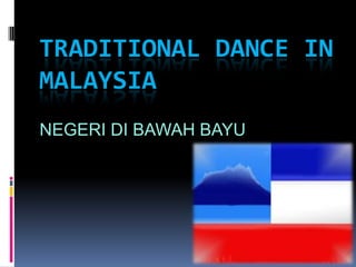 TRADITIONAL DANCE IN
MALAYSIA
NEGERI DI BAWAH BAYU
 