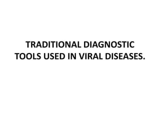 TRADITIONAL DIAGNOSTIC
TOOLS USED IN VIRAL DISEASES.
 