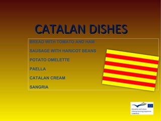 CATALAN DISHESCATALAN DISHES
BREAD WITH TOMATO AND HAM
SAUSAGE WITH HARICOT BEANS
POTATO OMELETTE
PAELLA
CATALAN CREAM
SANGRIA
 