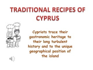 Cypriots trace their
 gastronomic heritage to
   their long turbulent
history and to the unique
 geographical position of
        the island
 