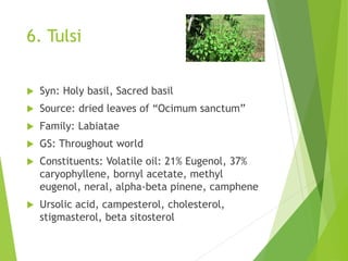 6. Tulsi
 Syn: Holy basil, Sacred basil
 Source: dried leaves of “Ocimum sanctum”
 Family: Labiatae
 GS: Throughout wo...
