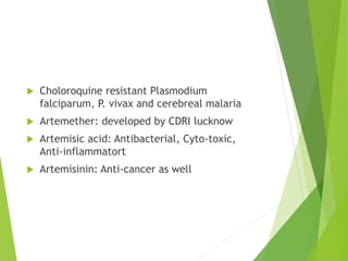  Choloroquine resistant Plasmodium
falciparum, P. vivax and cerebreal malaria
 Artemether: developed by CDRI lucknow
 A...