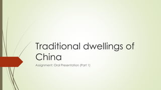 Traditional dwellings of
China
Assignment: Oral Presentation (Part 1)
 