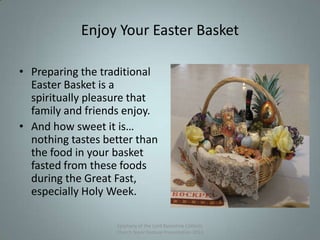 Enjoy Your Easter Basket
• Preparing the traditional
Easter Basket is a
spiritually pleasure that
family and friends enjoy.
• And how sweet it is…
nothing tastes better than
the food in your basket
fasted from these foods
during the Great Fast,
especially Holy Week.
Epiphany of the Lord Byzantine Catholic
Church Slavic Festival Presentation 2013
19
 