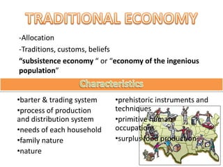 -Allocation
-Traditions, customs, beliefs
“subsistence economy “ or “economy of the ingenious
population”


•barter & trading system   •prehistoric instruments and
•process of production     techniques
and distribution system    •primitive human
•needs of each household   occupations
•family nature             •surplus food production
•nature
 