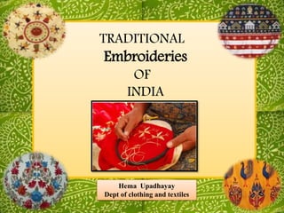 TRADITIONAL
Embroideries
OF
INDIA
6/11/2017
Hema Upadhayay
Dept of clothing and textiles
 