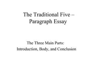 The Traditional Five –
Paragraph Essay
The Three Main Parts:
Introduction, Body, and Conclusion
 