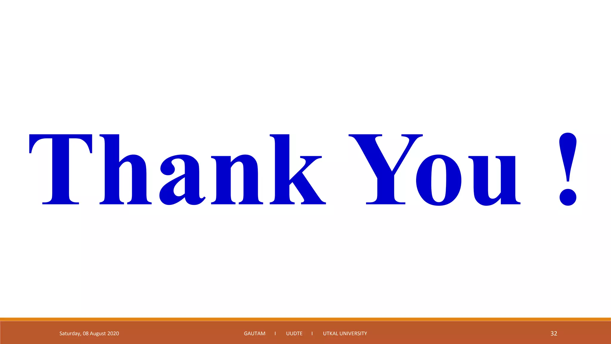Saturday, 08 August 2020 GAUTAM I UUDTE I UTKAL UNIVERSITY 32
Thank You !
 
