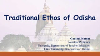 Traditional Ethos of Odisha
Gautam Kumar
Assistant Professor
University Department of Teacher Education
Utkal University, Bhubaneswar, Odisha
 