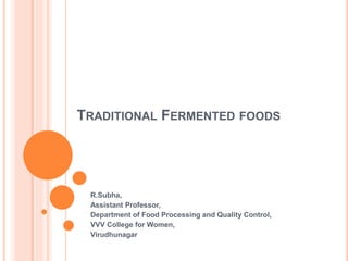 TRADITIONAL FERMENTED FOODS
R.Subha,
Assistant Professor,
Department of Food Processing and Quality Control,
VVV College for Women,
Virudhunagar
 