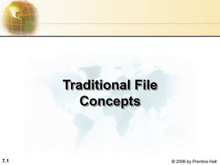7.1 © 2006 by Prentice Hall
Traditional File
Concepts
 