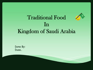 Traditional Food
            In
  Kingdom of Saudi Arabia

Done By:
Duaa..
 