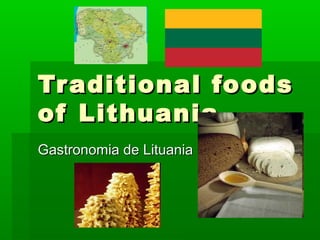 Traditional foodsTraditional foods
of Lithuaniaof Lithuania
Gastronomia de LituaniaGastronomia de Lituania
 