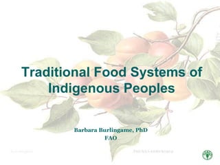 Traditional Food Systems of
Indigenous Peoples
Barbara Burlingame, PhD
FAO

 