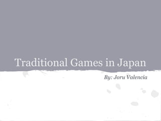 Traditional Games in Japan
By: Joru Valencia
 