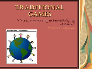 TradiTionalTradiTional
GamesGames
“Time is a game played beautifully by
children.”
Heraclitus, Fragments
 