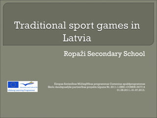 Ropaži Secondary School Eiropas Savienības Mūžizglītības programmas Comenius apakšprogrammas Skolu daudzpusējās partnerības projekts Līgums Nr. 2011-1-ERS1-COM06-347714 01.08.2011.-31.07.2013.   