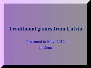 Traditional games from Latvia

      Presented in May, 2012
              In Rena
 