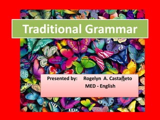 Traditional Grammar


          Presented by:   Rogelyn A. Castaῇeto
                           MED - English



English
 