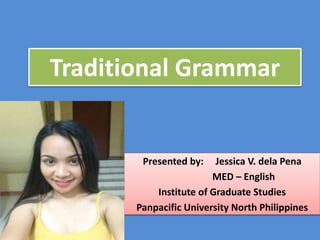 Traditional Grammar
Presented by: Jessica V. dela Pena
MED – English
Institute of Graduate Studies
Panpacific University North Philippines
English
 
