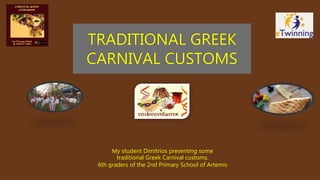 TRADITIONAL GREEK
CARNIVAL CUSTOMS
Μy student Dimitrios presenting some
traditional Greek Carnival customs.
6th graders of the 2nd Primary School of Artemis
 