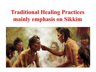 Traditional Healing Practices
mainly emphasis on Sikkim
 