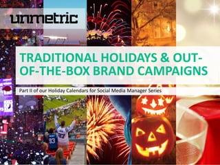 Part II of our Holiday Calendars for Social Media Manager Series
TRADITIONAL HOLIDAYS & OUT-
OF-THE-BOX BRAND CAMPAIGNS
 