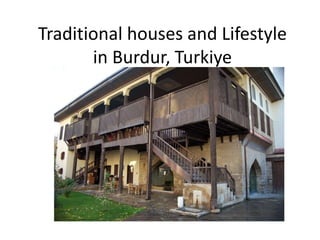 Traditional houses and Lifestyle
       in Burdur, Turkiye
 