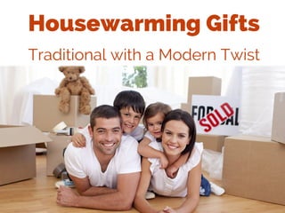 Housewarming Gifts
Traditional with a Modern Twist
 