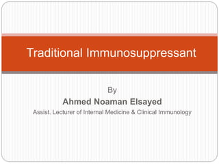 By
Ahmed Noaman Elsayed
Assist. Lecturer of Internal Medicine & Clinical Immunology
Traditional Immunosuppressant
 