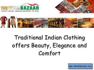 Traditional Indian ClothingTraditional Indian Clothing
offers Beauty, Elegance andoffers Beauty, Elegance and
ComfortComfort
www.theindiabazaar.comwww.theindiabazaar.comwww.theindiabazaar.comwww.theindiabazaar.com
 
