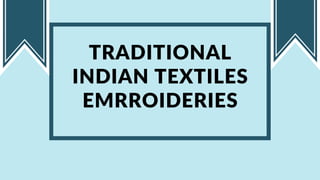 TRADITIONAL
INDIAN TEXTILES
EMRROIDERIES
 