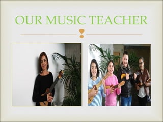 
OUR MUSIC TEACHER
 