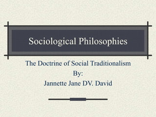 Sociological Philosophies
The Doctrine of Social Traditionalism
By:
Jannette Jane DV. David
 