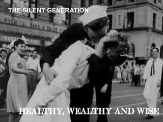 THE SILENT GENERATION
HEALTHY, WEALTHY AND WISE
 