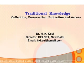 Traditional  Knowledge Collection, Preservation, Protection and Access Dr. H. K. Kaul Director, DELNET, New Delhi Email: hkkaul@gmail.com 