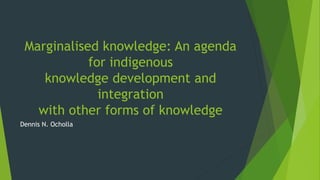 Marginalised knowledge: An agenda
for indigenous
knowledge development and
integration
with other forms of knowledge
Dennis N. Ocholla
 