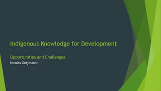Indigenous Knowledge for Development
Opportunities and Challenges
Nicolas Gorjestani
 