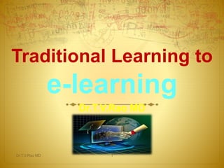 Traditional Learning to
e-learning
Dr.T.V.Rao MD
Dr.T.V.Rao MD 1
 