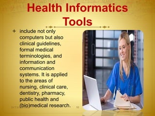 include not only
computers but also
clinical guidelines,
formal medical
terminologies, and
information and
communication
systems. It is applied
to the areas of
nursing, clinical care,
dentistry, pharmacy,
public health and
(bio)medical research.
Health Informatics
Tools
Dr.T.V.Rao MD 10
 