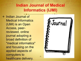  Indian Journal of
Medical Informatics
(IJMI) is an Open
Access, peer-
reviewed, online
journal adopting a
broad definition of
"medical informatics"
and focusing on the
applied aspects of
computers to
healthcare delivery.
Indian Journal of Medical
Informatics (IJMI)
Dr.T.V.Rao MD 30
 