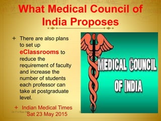 What Medical Council of
India Proposes
 There are also plans
to set up
eClassrooms to
reduce the
requirement of faculty
and increase the
number of students
each professor can
take at postgraduate
level.
 Indian Medical Times
Sat 23 May 2015
Dr.T.V.Rao MD 32
 