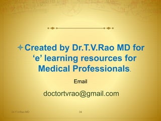 Dr.T.V.Rao MD 34
Created by Dr.T.V.Rao MD for
‘e’ learning resources for
Medical Professionals.
Email
doctortvrao@gmail.com
 