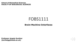 FOBS1111
Brain-Machine-Interfaces
Professor Angelo Gunther
(bs19algg@leeds.ac.uk)
School of Biomedical Sciences
FACULTY OF BIOLOGICAL SCIENCES
 