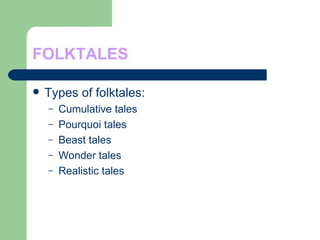 FOLKTALES Types of folktales: Cumulative tales Pourquoi tales Beast tales Wonder tales Realistic tales 