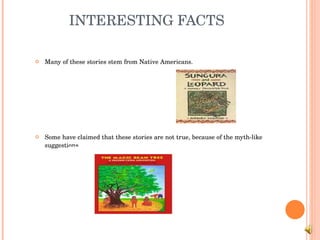 INTERESTING FACTS Many of these stories stem from Native Americans. Some have claimed that these stories are not true, because of the myth-like suggestions.  