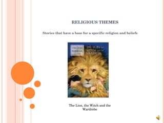 RELIGIOUS THEMES Stories that have a base for a specific religion and beliefs The Lion, the Witch and the Wardrobe 