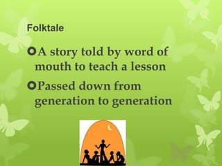 Folktale

A story told by word of
 mouth to teach a lesson
Passed down from
 generation to generation
 
