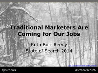 Traditional Marketers Are 
Coming for Our Jobs 
Ruth Burr Reedy 
State of Search 2014 
East Coast Blizzard 2009 by BKL on Flickr 
@ruthburr #stateofsearch 
 